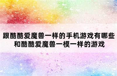 跟酷酷爱魔兽一样的手机游戏有哪些 和酷酷爱魔兽一模一样的游戏